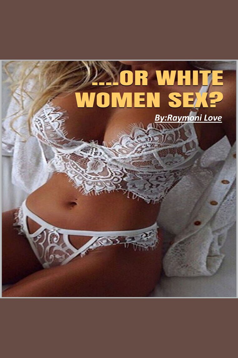 Or White Women Sex What Men Prefer In White and Black Women by Raymoni Love