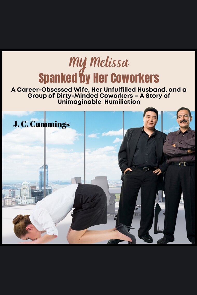 My Melissa--Spanked by Her Coworkers A Career-Obsessed Wife, Her Unfulfilled Husband, and a Group of Dirty-Minded Coworkers by
