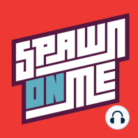 Spawn On Me #7: I is for Immersion