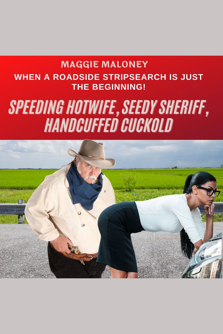 Speeding Hotwife, Seedy Sheriff, Handcuffed Cuckold When A Roadside Stripsearch Is Just the Beginning! by Maggie Maloney