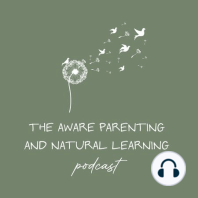 Episode 21: The Many Gifts of Aware Parenting & Natural Learning