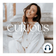 Welcome to the Consciously Curious Podcast with Alyson Haley!