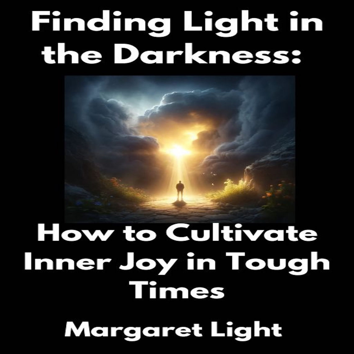 Finding Light in the Darkness: How to Cultivate Inner Joy in Tough ...