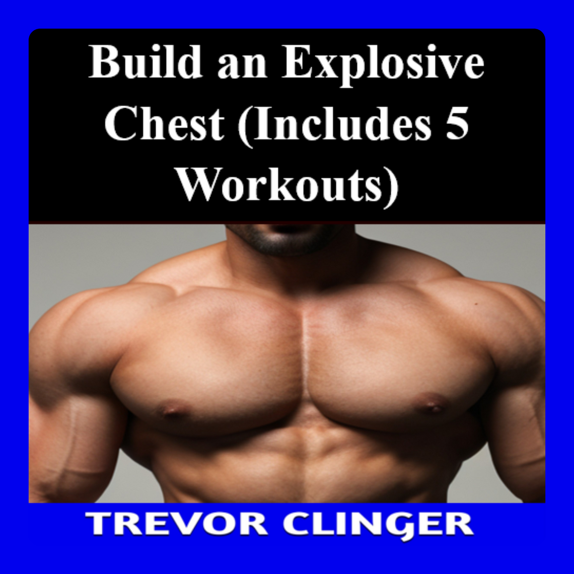 Build an Explosive Chest (Includes 5 Workouts) by Trevor Clinger ...