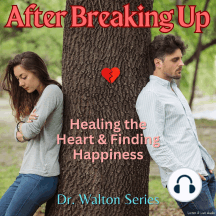 After Breaking Up: Healing The Heart & Finding Happiness