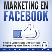 Marketing en Facebook: Una Guía Completa para Crear Autoridad, Generar Compromiso y Hacer Dinero a través de Facebook (Libro en Español/Facebook Marketing Spanish Book Version)