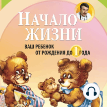 Начало жизни. Ваш ребенок от рождения до года