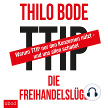 TTIP Die Freihandelslüge: Warum TTIP nur den Konzernen nützt - und uns allen schadet