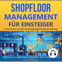 Shopfloor Management für Einsteiger: Erste Schritte zu einer wertschöpfungsorientierten Führung. Theoretische Grundlagen, -begriffe und praktische Tools zur Einführung in KMUs