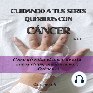 Cuidando a tus seres queridos con cáncer - Como afrontar el inicio de esta nueva etapa, prevenciones y decisiones - Parte 1