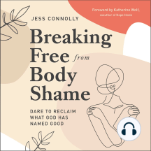 Breaking Free from Body Shame: Dare to Reclaim What God Has Named Good