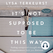 It's Not Supposed to Be This Way: Finding Unexpected Strength When Disappointments Leave You Shattered