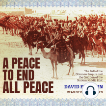 A Peace to End All Peace: The Fall of the Ottoman Empire and the Creation of the Modern Middle East