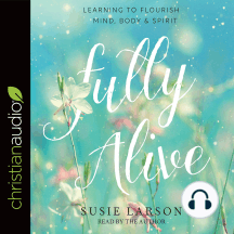 Fully Alive: Learning to Flourish--Mind, Body & Spirit