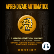 Aprendizaje Automático: El Aprendizaje Automático para principiantes que desean comprender aplicaciones, Inteligencia Artificial, Minería de Datos, Big Data y más