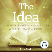 THE IDEA: The Seven Elements of a Viable Story for Screen, Stage, or Fiction