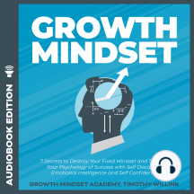 Growth Mindset: 7 Secrets to Destroy Your Fixed Mindset and Tap into Your Psychology of Success with Self Discipline, Emotional Intelligence and Self Confidence