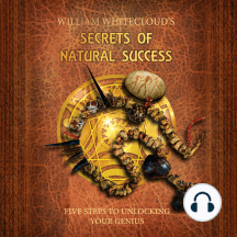 WILLIAM WHITECLOUD'S SECRETS OF NATURAL SUCCESS: FIVE STEPS TO UNLOCKING YOUR GENIUS