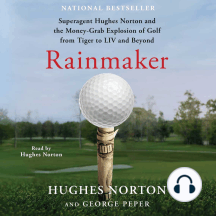 Rainmaker: Superagent Hughes Norton and the Money Grab Explosion of Golf from Tiger to LIV and Beyond