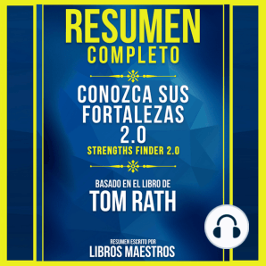 Resumen Completo: Conozca Sus Fortalezas 2.0 (Strengths Finder 2.0) - Basado En El Libro De Tom Rath