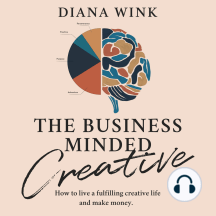 The Business Minded Creative: How To Live A Fulfilling Creative Life And Make Money