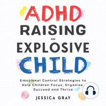 ADHD Raising An Explosive Child: Emotional Control Strategies To Help Children Focus, Organise, Suceed And Thirve