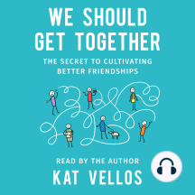 We Should Get Together: The Secret to Cultivating Better Friendships