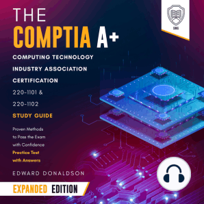 The CompTIA A+ Computing Technology Industry Association Certification 220-1101 & 220-1102 Study Guide - Expanded Edition: Proven Methods to Pass the Exam with Confidence - Practice Test with Answers
