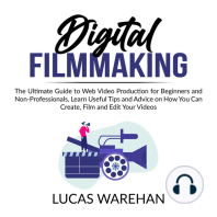 Digital Filmmaking: The Ultimate Guide to Web Video Production for Beginners and Non-Professionals, Learn Useful Tips and Advice on How You Can Create, Film and Edit Your Videos