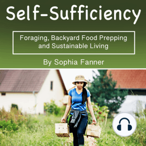 Self-Sufficiency: Foraging, Backyard Food Prepping and Sustainable Living