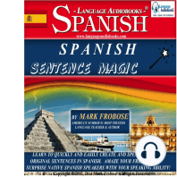Spanish Sentence Magic: Learn to Quickly and Easily Create and Speak Your Own Original Sentences in Spanish. Amaze Your Friends and Surprise Native Spanish Speakers with Your Speaking Ability!