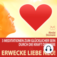 Erwecke Liebe Neu! 3 Meditationen zum Glücklicher Sein durch die Kraft der Liebe