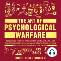 The Art of Psychological Warfare: Discover How to Defend Yourself from Mental Manipulation and Learn Dark Techniques to Mislead, Intimidate, Demoralise and Influence the Thinking or Behaviour of Your Enemies