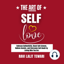 The Art of SELF-LOVE: Embrace Authenticity, Boost Self-Esteem, Relieve Anxiety, and Overcome Self-Doubt by Loving Who You Are