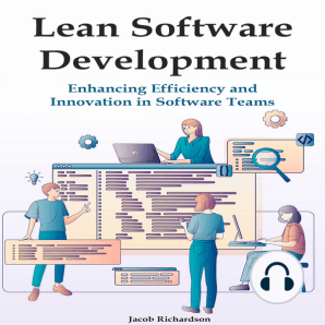 Lean Software Development: Enhancing Efficiency and Innovation in Software Teams
