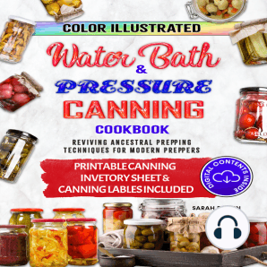 Water Bath Canning & Preserving Cookbook for Beginners: Uncover the Ancestors’ Secrets to Become Self-Sufficient in an Affordable Way and Create your Survival Food Storage