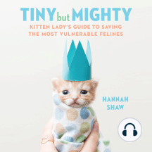 Tiny But Mighty: Kitten Lady's Guide to Saving the Most Vulnerable Felines