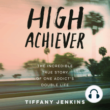 High Achiever: The Incredible True Story of One Addict's Double Life