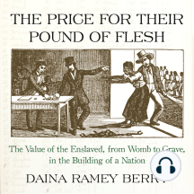 The Price for Their Pound of Flesh: The Value of the Enslaved, from Womb to Grave, in the Building of a Nation