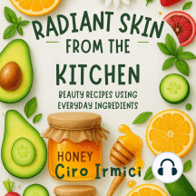 Radiant Skin from the Kitchen: Beauty Recipes Using Everyday Ingredients