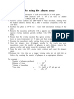 Virus  titration  by  using  the  plaque  assay

1.	Prepare  confluent  monolayers  of  cells  (vero cell)  in  24  well  plates.
2.	Prepare  serial  10-fold  dilutions  (101  to  107 )  of  virus  in  chilled  maintenance  medium  (MEM, with  1%  serum).
3.	Remove  culture  medium  and  add  0.2ml  of  virus  inoculum,  starting  from  the  highest  dilution.  Ensure  that  a  film  of  medium  completely  covers  the  cell  sheet.
4.	Incubate  the  plate  at  37 C  for  1  hour  with  intermittent  rocking  of  the  plate.
5.	Remove  the  inoculum,  preferably  with  a  pipette  and  then  add  1.5  ml  of  agarose  overlay  medium  (growth  medium  with  0.3%  agarose  and  2.5%  FCS).
6.	Ensure  that  the  overlay  medium  has  spread  evenly  over  the  monolayer,  leave  at  room  temperature  for  10  mins  and  then  incubate  at  37 C .
7.	Examine  the  monolayers  daily,  starting  from  second  day  of  incubation.
8.	Once  the  plaques  have  developed,  usually 