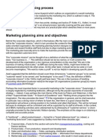 he marketing planning process

A marketing plan is a comprehensive blueprint which outlines an organization's overall marketing efforts. A marketing process can be realized by the marketing mix, which is outlined in step 4. The last step in the process is the marketing controlling.

The marketing plan can function from two points: strategy and tactics (P. Kotler, K.L. Keller). In most organizations, "strategic planning" is an annual process, typically covering just the year ahead. Occasionally, a few organizations may look at a practical plan which stretches three or more years ahead.
Marketing planning aims and objectives

Behind the corporate objectives, which in themselves offer the main context for the marketing plan, will lie the "corporate mission," which in turn provides the context for these corporate objectives. In a sales-oriented organization, the marketing planning function designs incentive pay plans to not only motivate and reward frontline staff fairly but also to