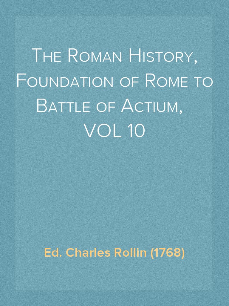 The Roman History, Foundation of Rome To Battle of Actium, VOL 10 of 10