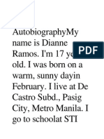 My Autobiographymy Name Is Dianne Ramos. I'M 17 Years Old. I Was Born On A Warm, Sunny Dayin February. I Live at de Castro Subd., Pasig City, Metro Manila. I Go To Schoolat Sti