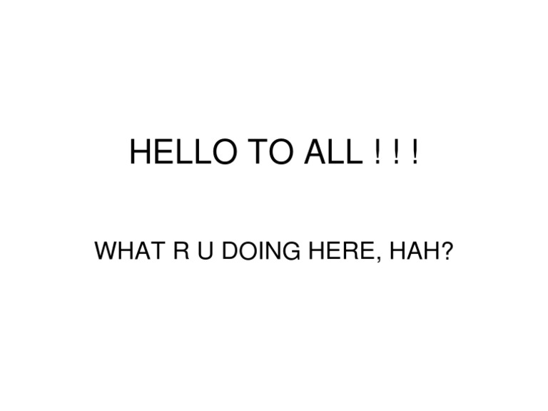 Hello To All ! ! !: What R U Doing Here, Hah? | PDF