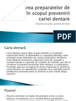 Aplicarea Fluorul constituie un mijloc de prevenire activa a cariei dentare, incorporarea sa in smaltul dentar permitindu-i acestuia sa reziste atacului acid. Aproape 90% dintre adultii care in copilarie au urmat un tratament cu fluor prezinta o dantura mai putin predispusa la carii. Practic, fluorul ajuta ca dintii sa se mineralizeze. De asemenea, contribuie la intarirea punctelor vulnerabile de pe suprafata dintilor, care, in timp, ar putea duce la aparitia cariilor.Preparatelor de Fluor