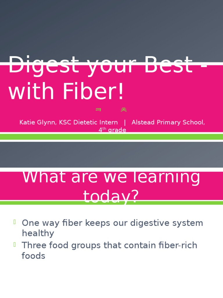 Digest Your Best With Fiber! Katie Glynn, KSC Dietetic Intern Alstead Primary School, 4