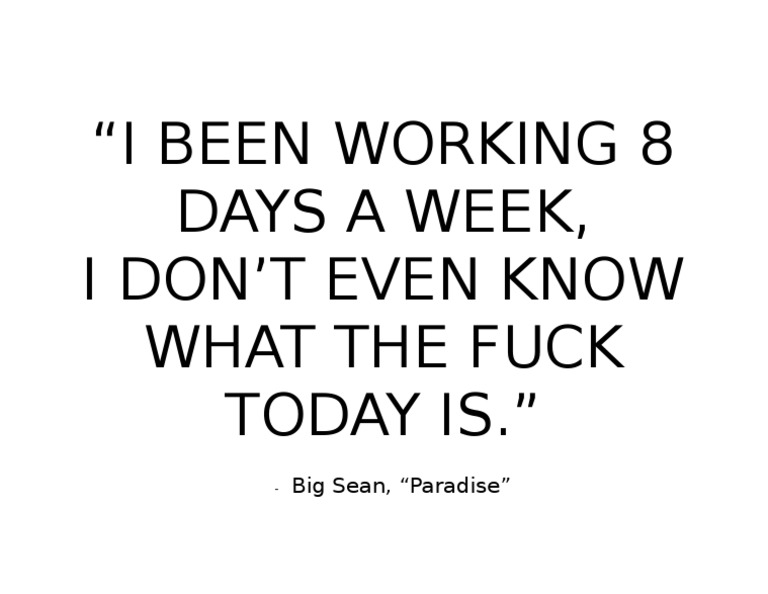 I Been Working 8 Days A Week, I Don'T Even Know What The Fuck Today Is