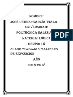 Nombre: José Ufredo García Tóala Universidad: Politécnica Salesiana Materia: Lógica Grupo: 15 Clase Trabajo y Talleres de Exposición AÑO 2018-2018