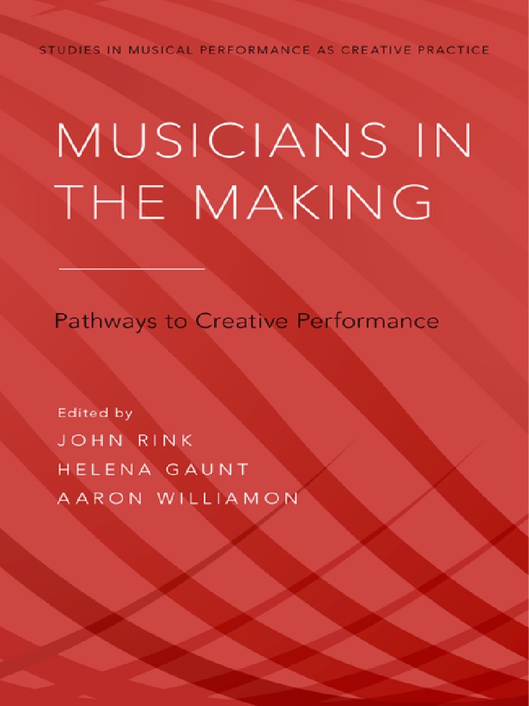 Studies in Musical Performance As Creative Practice) John Rink, Helena  Gaunt, Aaron Williamon - Musicians in The Making - Pathways To Creative  Performance (2017, Oxford University Press) PDF | PDF | Creativity | Music  Education